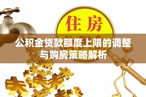 冀州公积金贷款额度上限的调整与购房策略解析