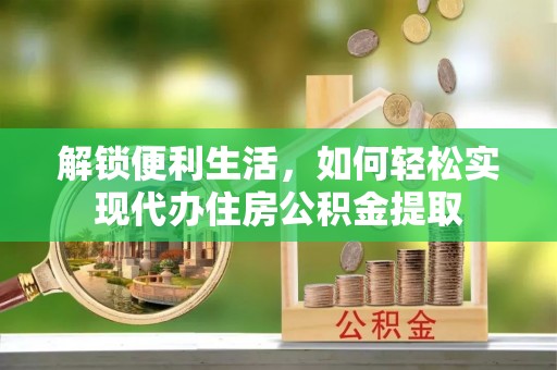 冀州解锁便利生活，如何轻松实现代办住房公积金提取