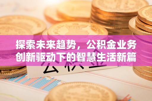 冀州探索未来趋势，公积金业务创新驱动下的智慧生活新篇章