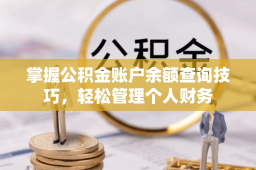 冀州掌握公积金账户余额查询技巧，轻松管理个人财务