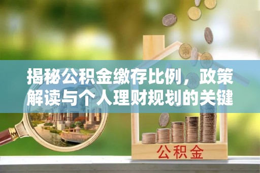 冀州揭秘公积金缴存比例，政策解读与个人理财规划的关键