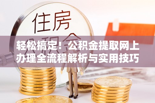 冀州轻松搞定！公积金提取网上办理全流程解析与实用技巧