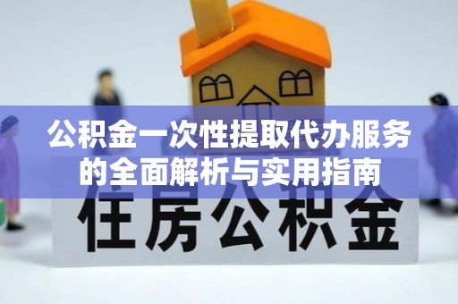 冀州公积金一次性提取代办服务的全面解析与实用指南