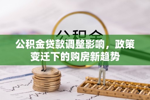 冀州公积金贷款调整影响，政策变迁下的购房新趋势