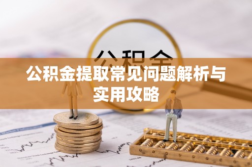 冀州公积金提取常见问题解析与实用攻略