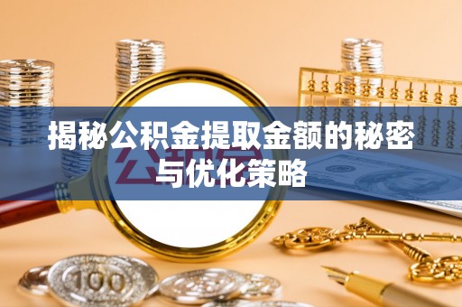冀州揭秘公积金提取金额的秘密与优化策略