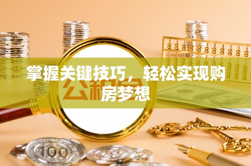 冀州掌握关键技巧，轻松实现购房梦想