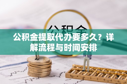 冀州公积金提取代办要多久？详解流程与时间安排