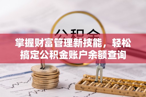 冀州掌握财富管理新技能，轻松搞定公积金账户余额查询
