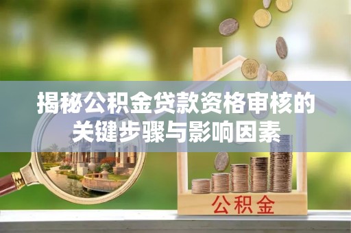 冀州揭秘公积金贷款资格审核的关键步骤与影响因素