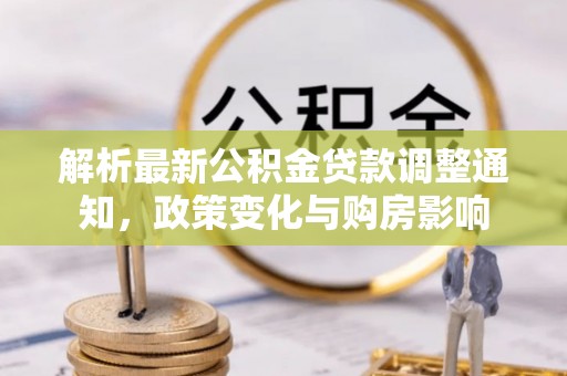 冀州解析最新公积金贷款调整通知，政策变化与购房影响