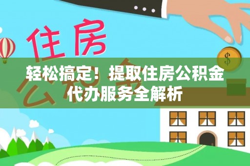 冀州轻松搞定！提取住房公积金代办服务全解析