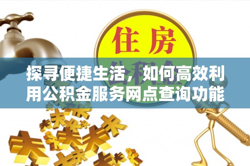 冀州探寻便捷生活，如何高效利用公积金服务网点查询功能