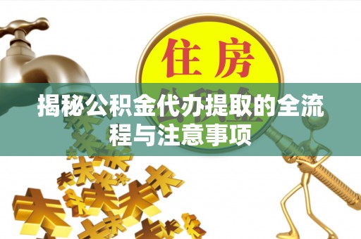 冀州揭秘公积金代办提取的全流程与注意事项