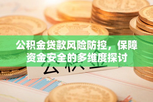 冀州公积金贷款风险防控，保障资金安全的多维度探讨
