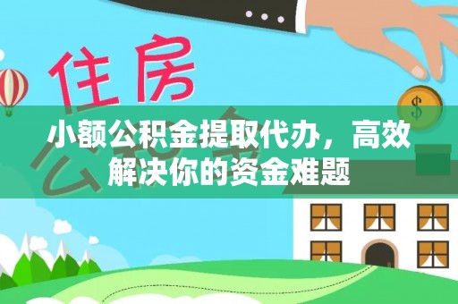 冀州小额公积金提取代办，高效解决你的资金难题