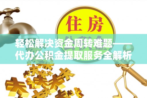 冀州轻松解决资金周转难题——代办公积金提取服务全解析