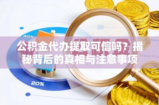 冀州公积金代办提取可信吗？揭秘背后的真相与注意事项