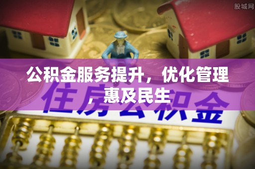 冀州公积金服务提升，优化管理，惠及民生