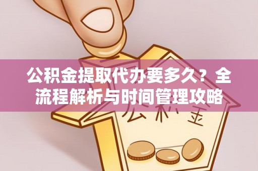 冀州公积金提取代办要多久？全流程解析与时间管理攻略