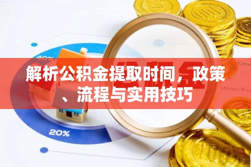 冀州解析公积金提取时间，政策、流程与实用技巧