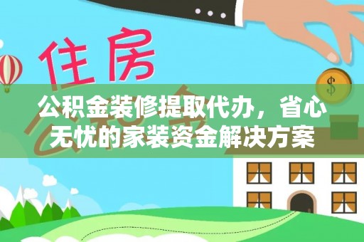 冀州公积金装修提取代办，省心无忧的家装资金解决方案