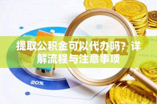 冀州提取公积金可以代办吗？详解流程与注意事项