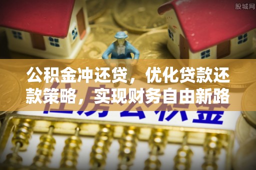 冀州公积金冲还贷，优化贷款还款策略，实现财务自由新路径