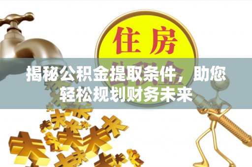 冀州揭秘公积金提取条件，助您轻松规划财务未来
