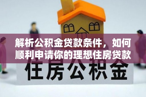 冀州解析公积金贷款条件，如何顺利申请你的理想住房贷款