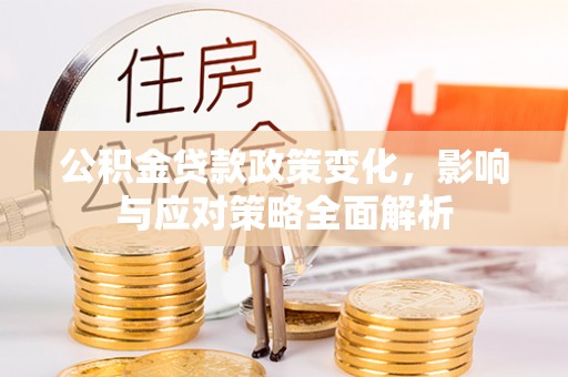 冀州公积金贷款政策变化，影响与应对策略全面解析