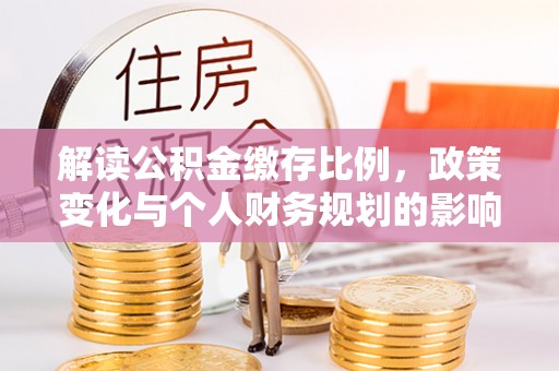 冀州解读公积金缴存比例，政策变化与个人财务规划的影响