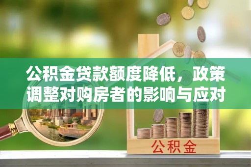 冀州公积金贷款额度降低，政策调整对购房者的影响与应对策略