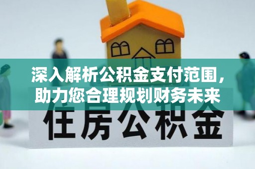 冀州深入解析公积金支付范围，助力您合理规划财务未来