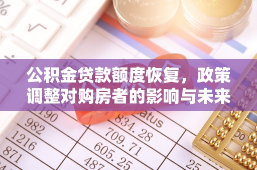 冀州公积金贷款额度恢复，政策调整对购房者的影响与未来展望