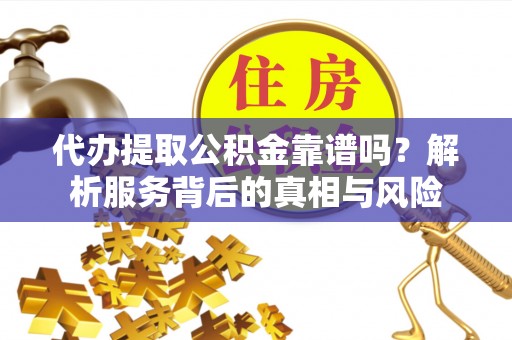 冀州代办提取公积金靠谱吗？解析服务背后的真相与风险
