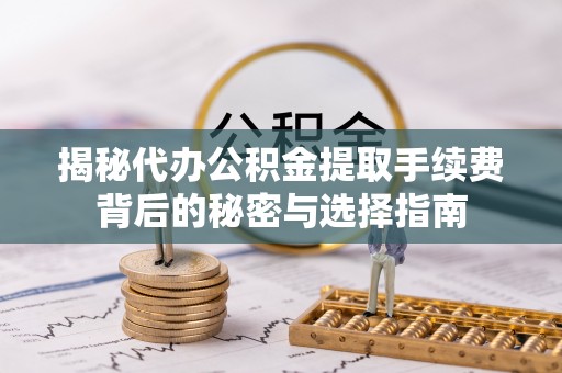 冀州揭秘代办公积金提取手续费背后的秘密与选择指南