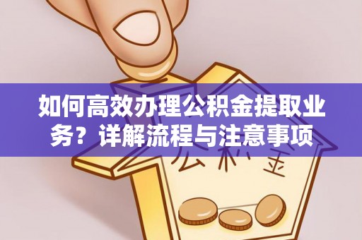冀州如何高效办理公积金提取业务？详解流程与注意事项