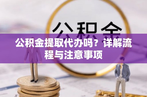 冀州公积金提取代办吗？详解流程与注意事项