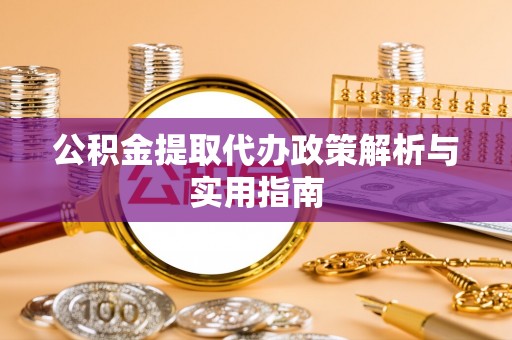 冀州公积金提取代办政策解析与实用指南