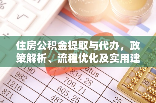 冀州住房公积金提取与代办，政策解析、流程优化及实用建议