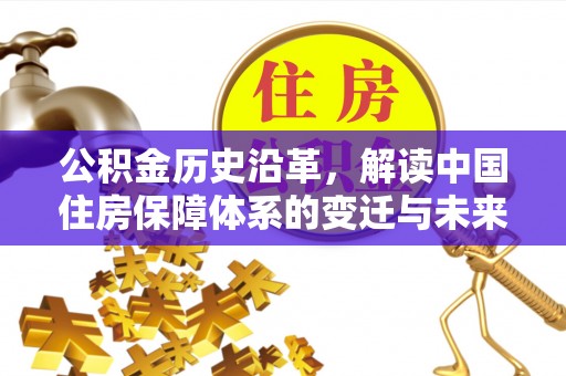 冀州公积金历史沿革，解读中国住房保障体系的变迁与未来