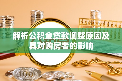 冀州解析公积金贷款调整原因及其对购房者的影响