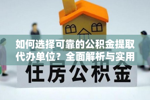 冀州如何选择可靠的公积金提取代办单位？全面解析与实用建议