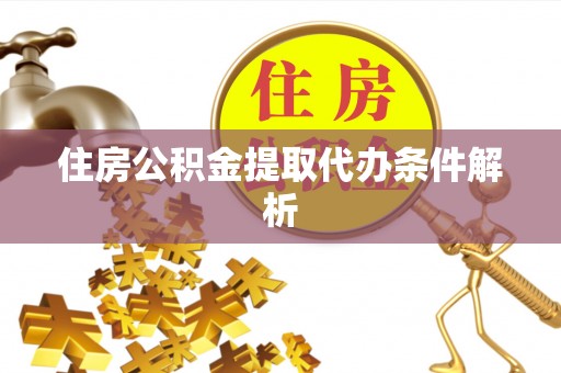 冀州住房公积金提取代办条件解析