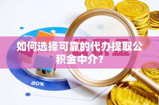 冀州如何选择可靠的代办提取公积金中介？