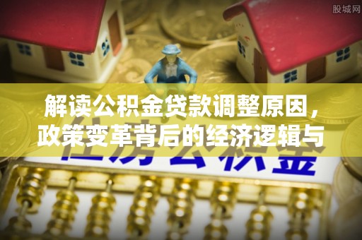 冀州解读公积金贷款调整原因，政策变革背后的经济逻辑与民生影响
